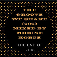 The Groove Share(006) By Modise Kobue{The End Of 2018} by Mo Modise
