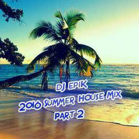 dJ epiK - 2016 Summer House Mix Part 2 by dJ epiK