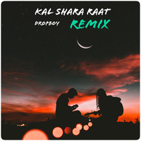 Kal Shara Raat (Remix) - Dropboy by DROPBOY