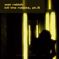 Wet Rabbit - Kill The Robots, Pt.5 by WetRabbitMusic
