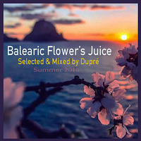 Balearic Flower's Juice (Summer 2016) - Selected &amp; Mixed By Dupré by djdupre