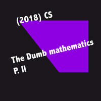 (2018) CS -The Dumb mathematics P. II by CS