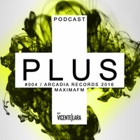 Plus Podcast 004 (Arcadia Records 2016 @ Maxima FM) by Vicente Lara