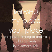my place your place feat MIHO(Original Pop Ballad EDM Remix) by e-komatsuzaki(feat Vocal)