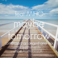 maybe tomorrow feat MIHO(Original Dance POP EDM Remix) by e-komatsuzaki(feat Vocal)