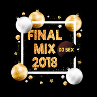 Dj Bex - Final Mix 2018 by Dj Bex