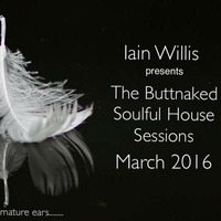 March 27th 2016 - Iain Willis pres The Buttnaked Soulful House Sessions by Iain Willis - Soulful House Connoisseur