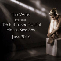 June 12th 2016 - Iain Willis pres The Buttnaked Soulful House Sessions by Iain Willis - Soulful House Connoisseur