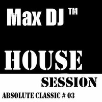 Max DJ - House Session - Absolute Classic # 03. by Max DJ