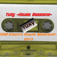 TuXy -House Sessions- EDM Electro House Madness#1  2015 by Adrian 'TuXy' Tuck