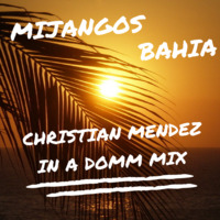 MIJANGOS - BAHIA (Christian Mendez In a Domm Mix) by Christian Mendez D J
