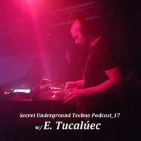 Secret Underground Techno Podcast_17 w/ E. Tucalúec by Secret Underground Techno