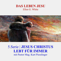 5.Serie - JESUS CHRISTUS LEBT FÜR IMMER | DAS LEBEN JESU - Pastor Mag. Kurt Piesslinger