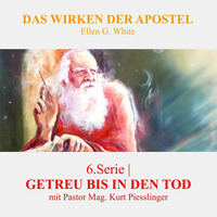 6.Serie - GETREU BIS IN DEN TOD | DAS WIRKEN DER APOSTEL - Pastor Mag. Kurt Piesslinger