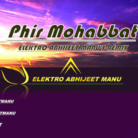 Phir Mohabbat |ELEKTRO ABHIJEET MANU'S REMIX by ELEKTRO ABHIIJEET MANU