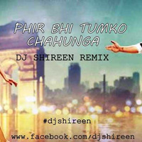 PHIR BHI TUMKO CHAHUNGA - DJ SHIREEN REMIX by DJ SHIREEN