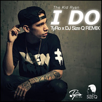 The Kid Ryan - I Do (TyRo &amp; DJ Size Q Remix) by TyRo Music Group