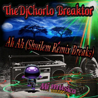 TheDjChorlo Breaktor - Ah Ah (Shuilem Remix Breaks) 2018 by TheDjChorlo Breaktor In Session