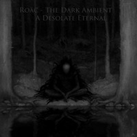 Roäc - The Dark Ambient - A Desolate Eternal by Roäc