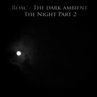 Roäc - The dark ambient - The Night Part 2 by Roäc