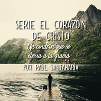 Serie el Corazón de Cristo, un corazon que se cierra a la gracia, por Raúl Santamaría 01/07/18 by ibbbelive