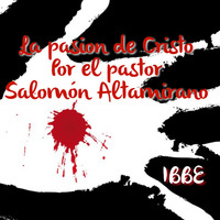 La Pasión de Cristo, por el pastor Salomón Altamirano 03/30/18 by ibbbelive
