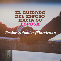 El cuidado del esposo hacia su esposa, por el pastor Salomón Altamirano 04/29/18 by ibbbelive