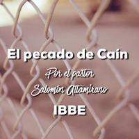 El pecado de Cain, por el pastor Salomón Altamirano 07/15/18 by ibbbelive