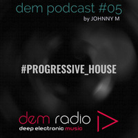 Johnny M DEM Radio Progressive House Podcast #05 by Johnny M