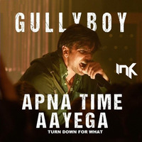 Apna Time Aayega Vs Turn Down For What - Gully Boy (Remix) - DJ INK by IMRAN KHAN (DJ INK)