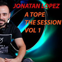 JONATAN LOPEZ A TOPE THE SESSION VOL 1 by JONATAN LOPEZ DJ