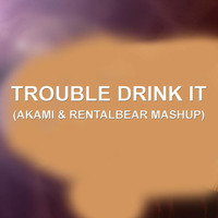 Trouble Drink It (AKAMI &amp; RENTALBEAR MASH UP) by ΛKΛMI