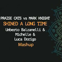 PRAISE CATS vs MARK KNIGHT - SHINED A LONG TIME (UMBERTO BALZANELLI &amp; MICHELLE &amp; LUCA DORIGO Mashup) by Umberto Balzanelli
