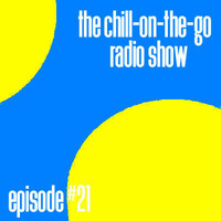 The Chill-On-The-Go Radio Show - Episode #21 by The Chill-On-The-Go Radio Show