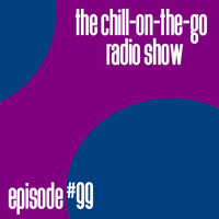 The Chill-On-The-Go Radio Show - Episode #99 by The Chill-On-The-Go Radio Show