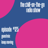 The Chill-On-The-Go Radio Show - Episode #125 - Guestmix - Keep Moving by The Chill-On-The-Go Radio Show