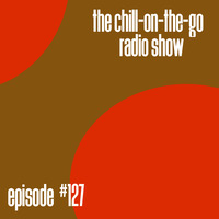 The Chill-On-The-Go Radio Show - Episode #127 by The Chill-On-The-Go Radio Show