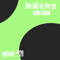 The Chill-On-The-Go Radio Show - Episode #128 by The Chill-On-The-Go Radio Show