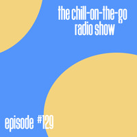 The Chill-On--The-Go Radio Show - Episode #129 by The Chill-On-The-Go Radio Show