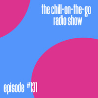 The Chill-On-The-Go Radio Show - Episode #131 by The Chill-On-The-Go Radio Show