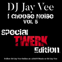 DJ Jay Vee - I Choose Noise Vol. 5 (Special Twerk Edition) by DJ Jay Vee