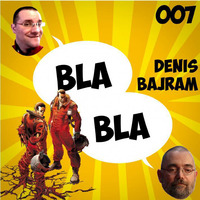 BlaBla - 007 - Denis BAJRAM by Plopcast