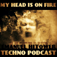 HTWR Present MY HEAD IS ON FIRE TECHNO PODCAST By EMANUEL HITOWER by Emanuel HTWR Hitower