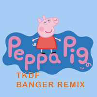 Peppa Pig (TKDF Banger Remix)  by TKDF