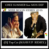 CREE SUMMER feat MOS DEF - MISS MOON - DJ TOP CAT MASH UP-- REMIX  2016 by Jah Fingers 