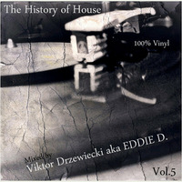 Viktor Drzewiecki aka EDDIE D. - The History of House Vol.5 (100% Vinyl) [13.10.2015] by Viktor Drzewiecki aka Eddie D.