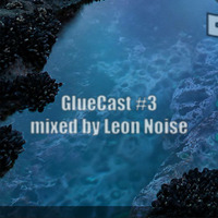 GlueCast #3 mixed by Leon Noise by Cut N Glue
