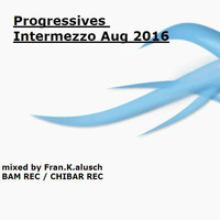 PROGRESSIVES INTERMEZZO AUG 2016 by Fran.K.alusch (Spiilbuub Rec. /CH / Chibar Rec. ltd./GER)
