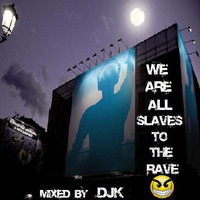 We Are All Slaves To The Rave mixed by DJK by DJK