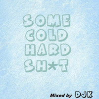 Some Cold Hard Sh*t mixed by DJK by DJK